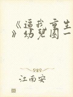 《逼我重生是吧》幼儿园一把手