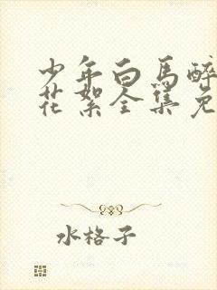 少年白马醉春风花絮全集免费观看