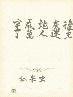 穿成炮灰后我成了万人迷免费阅读