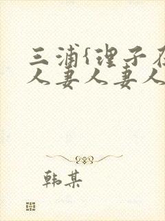 三浦{理子在线人妻人妻人妻