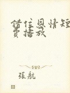 错位恩情短剧免费播放