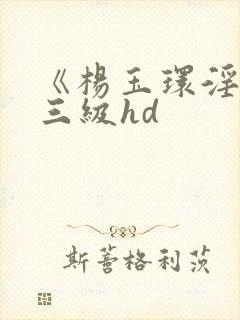 《杨玉环淫史》三级hd