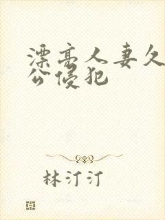 漂亮人妻久久被公侵犯