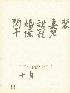 闪婚甜妻裴少的千亿宠儿