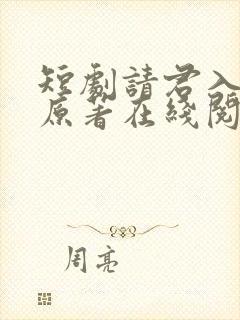 短剧请君入我怀原著在线阅读