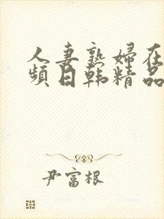 人妻熟妇在线视频日韩精品封面