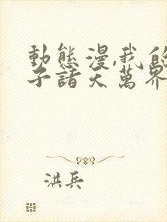 动态漫,我的弟子诸天万界