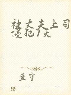 被丈夫上司连续侵犯7天