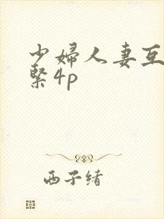 少妇人妻互换好紧4p