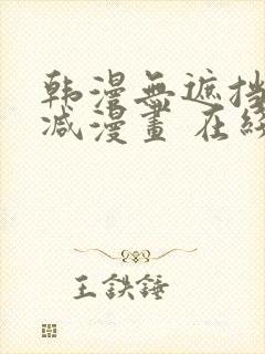 韩漫无遮挡无删减漫画 在线阅读