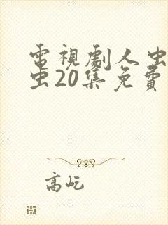 电视剧人虫古玩虫20集免费观看