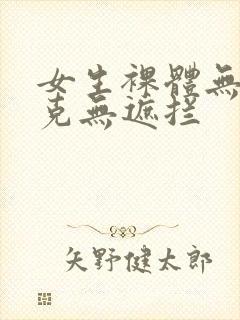 女生裸体无马赛克无遮拦