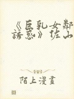 《巨乳女邻居の诱惑》佐山爱