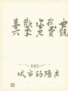 喜欢你我也是第六季免费观看完整版