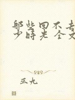 那些回不去的年少时光 全文