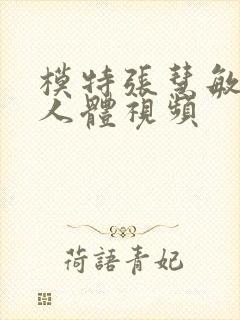 模特张慧敏裸体人体视频