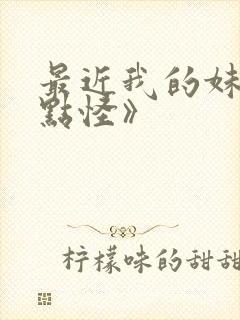 最近我的妹妹有点怪》