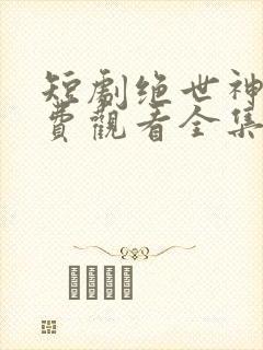 短剧绝世神眼免费观看全集高清