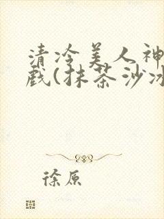 清冷美人神奇游戏(抹茶沙冰)封面