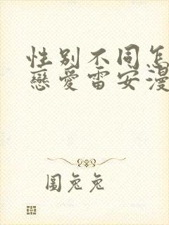 性别不同怎么谈恋爱雷安漫画免费阅读