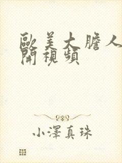 欧美大胆人体掰开视频