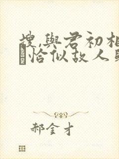 搜,与君初相识·恰似故人归