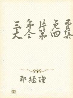 三年片免费观看大全第四集