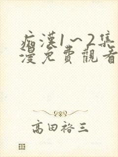 痴汉1～2集动漫免费观看无删减