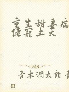 重生甜妻病娇大佬宠上天
