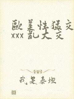 欧美性猛交 xxxx 乱大交