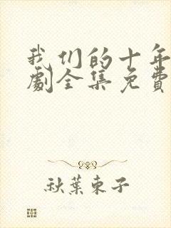 我们的十年电视剧全集免费观看高清