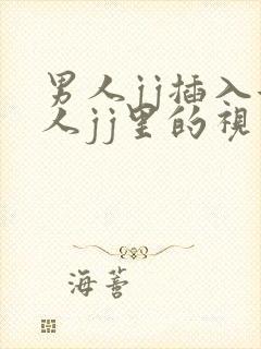 男人jj插入女人jj里的视频