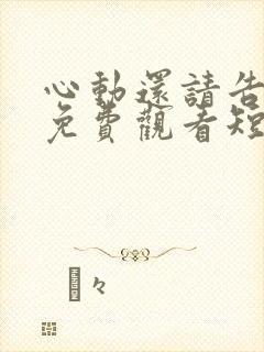 心动还请告诉我免费观看短剧