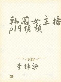 韩国女主播vip19视频