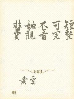 非她不可短剧免费观看完整版高清