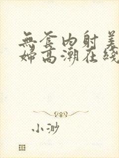 无套内射美女少妇高潮在线播放封面