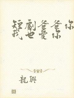 短剧爸爸你凶我我也爱你