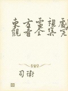 东方电视剧免费观看全集完整版高清