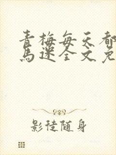 青梅每天都被竹马迷全文免费阅读