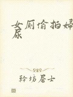 女厕偷拍妇女尿尿