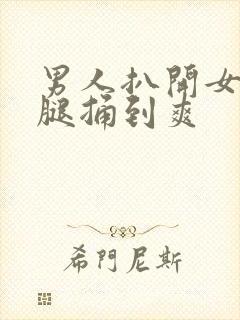 男人扒开女人的腿捅到爽