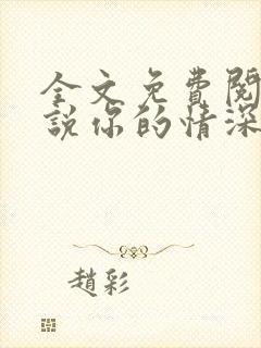 全文免费阅读小说你的情深我不配