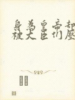 身为皇帝却每天被大臣们压