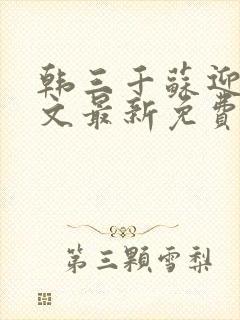 韩三千苏迎夏全文最新免费阅读