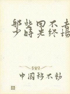 那些回不去的年少时光终场