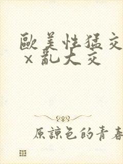 欧美性猛交xxⅹ乱大交