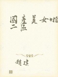 国产美女啪一区二区