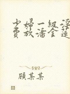 少妇一级淫片免费放潘金莲