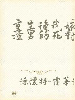 重生后我嫁给了渣男的死对头版