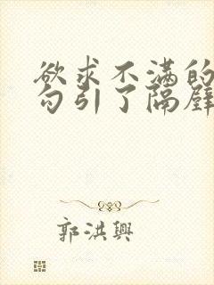 欲求不满的人妻勾引了隔壁邻居的视频